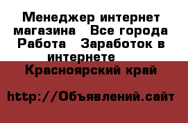 Менеджер интернет магазина - Все города Работа » Заработок в интернете   . Красноярский край